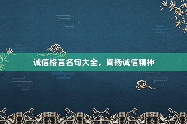 诚信格言名句大全，阐扬诚信精神